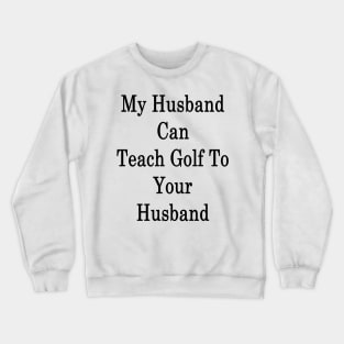 My Husband Can Teach Golf To Your Husband Crewneck Sweatshirt